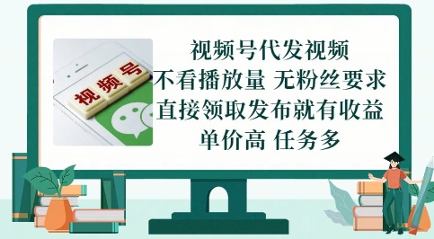 视频号代发视频，无需做视频，无需写文案，不看播放量，无粉丝要求，直接领取发布就有收益【揭秘】-网创先锋