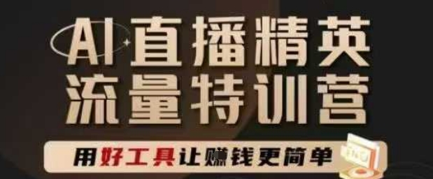 AI直播精英官方特训营，直播底层逻辑和ai实操技巧，用好工具让挣米更简单-网创先锋
