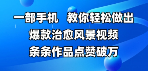 一部手机，教你轻松做出爆款治愈风景视频，条条作品点赞破W-网创先锋