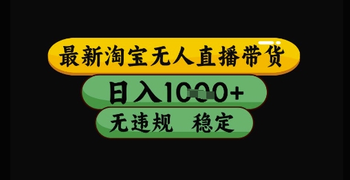 最新淘宝无人直播带货独家技术，日入1k+，无违规无封号，操作简单，长期稳定【揭秘】-网创先锋
