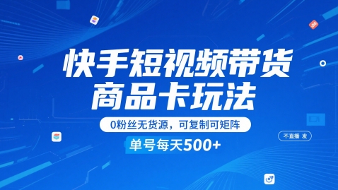 快手短视频带货商品卡玩法，不直播不发视频，0粉丝无货源，可复制可矩阵，单号每天1-5张-网创先锋