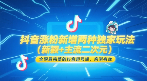 抖音涨粉新增两种独家玩法（新颖+主流二次元），全网最完整的抖音起号课，亲测有效-网创先锋