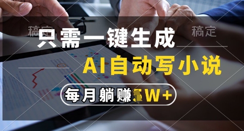 只需一键生成，AI全自动写小说，可一键生成120w字，每月躺着收益过1w+【揭秘】-网创先锋