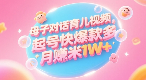 AI生成母子对话育儿类视频，起号快爆款多，小白宝妈轻松学，多渠道变现，月入1W+-网创先锋