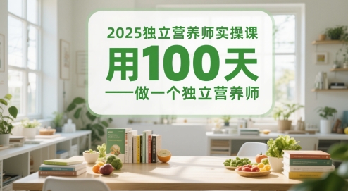 2025独立营养师实操课，用100天做一个独立营养师-网创先锋
