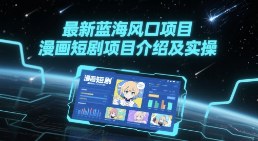 最新蓝海风口项目，漫画短剧项目介绍及实操-网创先锋