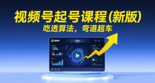 视频号起号课程（新版），吃透算法，弯道超车-网创先锋