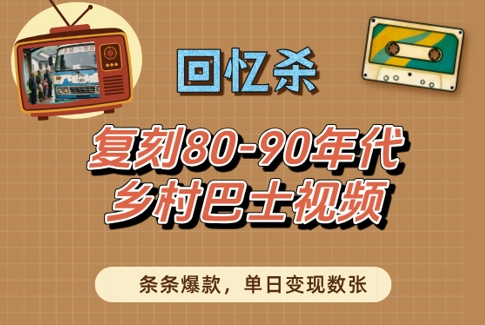回忆杀！复刻80-90年代乡村巴士视频，条条爆款，单日变现数张-网创先锋