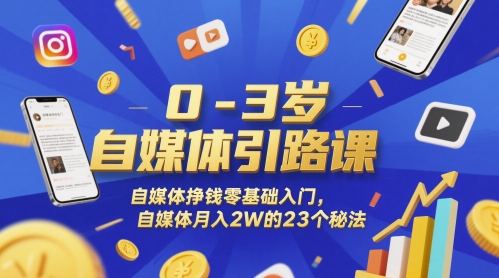 0-3岁自媒体引路课，自媒体挣钱零基础入门，自媒体月入2W的23个秘法-网创先锋