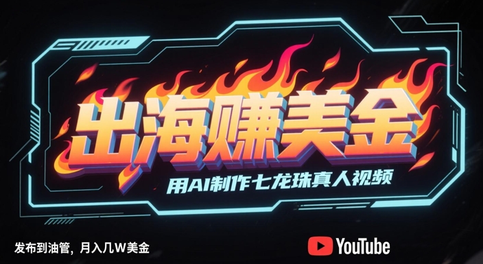 出海挣美金，用AI制作七龙珠真人视频，发布到油管，条条爆火，月入几W美刀-网创先锋