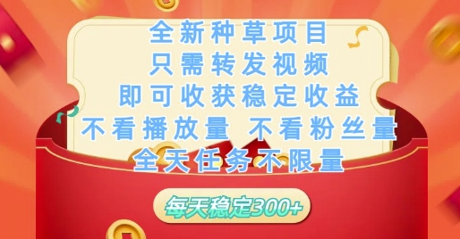 全新种草项目只需转发视频，即可收获稳定收益，不看播放量不看粉丝量，全天任务不限量，每天稳定3张【揭秘】-网创先锋