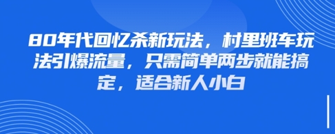 80年代回忆杀新玩法，村里班车玩法引爆流量，只需简单两步就能搞定，适合新人小白-网创先锋