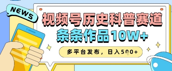 视频号历史科普赛道，条条作品10W+，多平台发布，助你变现收益翻倍-网创先锋