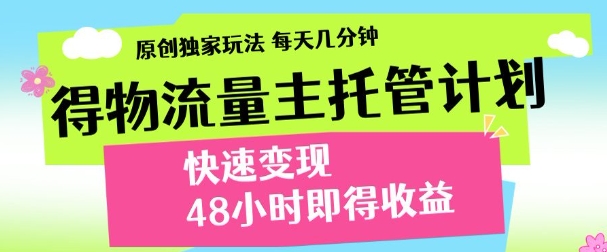 最新得物流量主计划，独家原创玩法，每天几分钟，快速变现，三至五天出收益【揭秘】-网创先锋