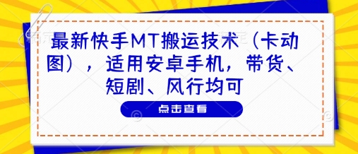 最新快手MT搬运技术（卡动图），适用安卓手机，带货、短剧、风行均可-网创先锋