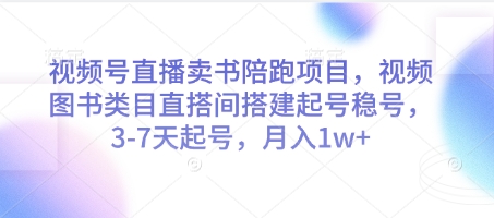 视频号直播卖书陪跑项目，视频号图书类目直搭间搭建起号稳号，3-7天起号，月入1w+-网创先锋