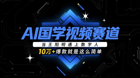 AI国学视频赛道：当王阳明遇上数字人，10w+爆款就是这么简单-网创先锋