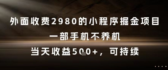 外面收费2980的小程序掘金项目，一部手机不养机，当天收益5张+，可持续【揭秘】-网创先锋