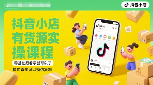 抖音小店有货源实操课程，零基础跟着学就可以了，模式直接可以模仿复制(更新6月)-网创先锋