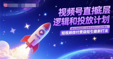 视频号直播底层逻辑和投放计划，短视频微付费撬短引最新打法-网创先锋