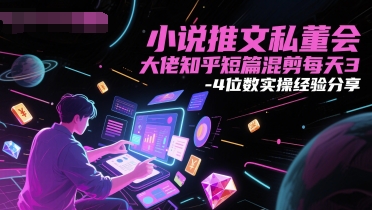 小说推文私董会大佬知乎短篇混剪每天3-4位数实操经验分享-网创先锋