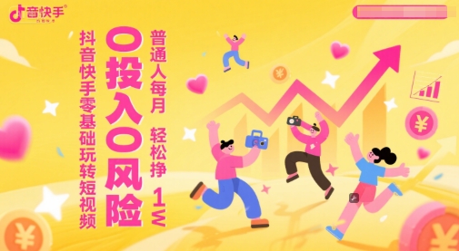 抖音快手零基础玩转短视频，0投入0风险，普通人每月轻松挣1W-网创先锋