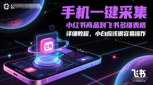 手机一键采集小红书商品到飞书多维表格，详细教程，小白应该很容易操作-网创先锋