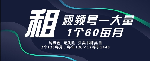 租视频号，一个60每月，2个120.纯绿色、无风险，常年租【揭秘】-网创先锋
