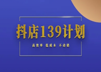 抖店139计划实录手册不动销起店实操方法论，高效率低成本不动销-网创先锋