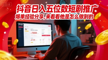 抖音日入五位数短剧推广爆单经验分享，来看看他是怎么做到的？-网创先锋