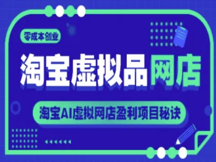 淘宝虚拟品网店，零成本创业，淘宝AI虚拟网店盈利项目秘诀-网创先锋
