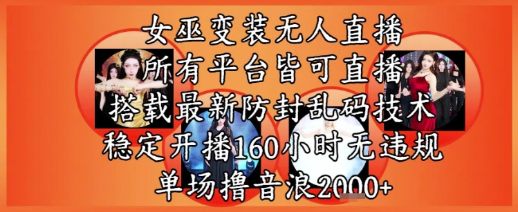 女巫变装直播最新玩法，所有直播平台皆可操作，稳定开播160小时无违规，单场撸音浪2k+-网创先锋