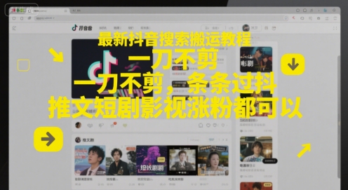 最新抖音搜索搬运教程，一刀不剪，条条过抖，推文短剧影视涨粉都可以-网创先锋
