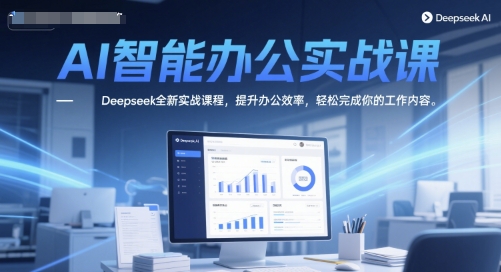 AI智能办公实战课，Deepseek全新实战课程，提升办公效率，轻松完成你的工作内容-网创先锋