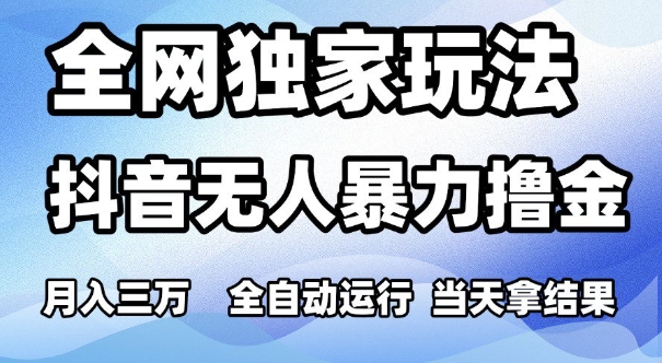 全网独家玩法，抖音无人暴力撸金，月入3W，全自动运行，当天拿结果，可矩阵【揭秘】-网创先锋