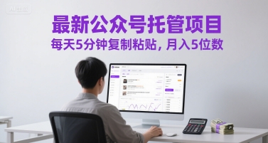 最新公众号托管项目，每天5分钟复制粘贴，月入5位数【揭秘】-网创先锋