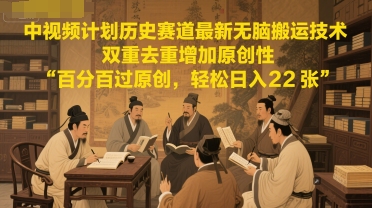 中视频计划历史赛道最新无脑搬运技术，双重去重增加原创性，百分百过原创，轻松日入2张-网创先锋
