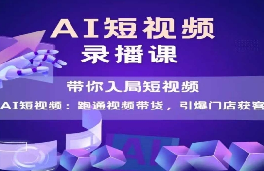 AI短视频爆款，带你入局短视频，跑通视频带货，引爆门店获客-网创先锋