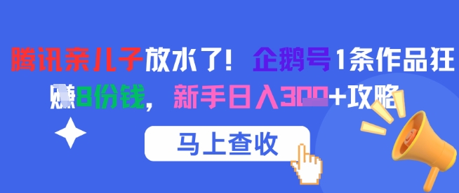 腾讯亲儿子放水了！企鹅号1条作品狂挣8份钱，新手日入3张+攻略-网创先锋