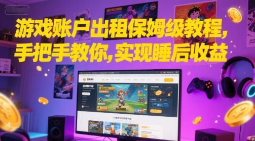 游戏账户出租保姆级教程，手把手教你，实现睡后收益-网创先锋