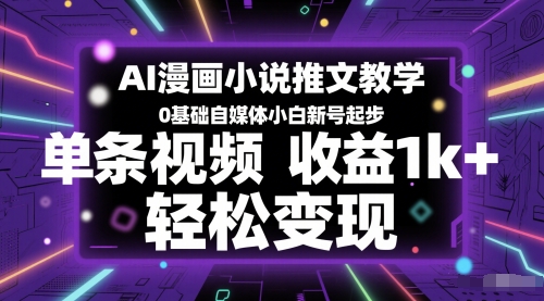 AI漫画小说推文教学，0基础自媒体小白新号起步，单条视频收益1k+，轻松变现-网创先锋