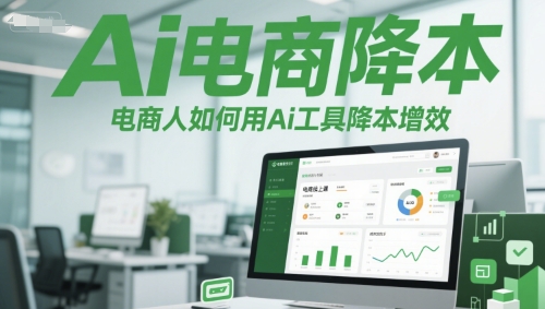 Ai电商降本增效线上课，电商人如何用Ai工具降本增效-网创先锋