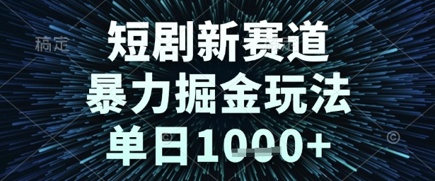 短剧新赛道，暴力掘金玩法，单日1k+【揭秘】-网创先锋