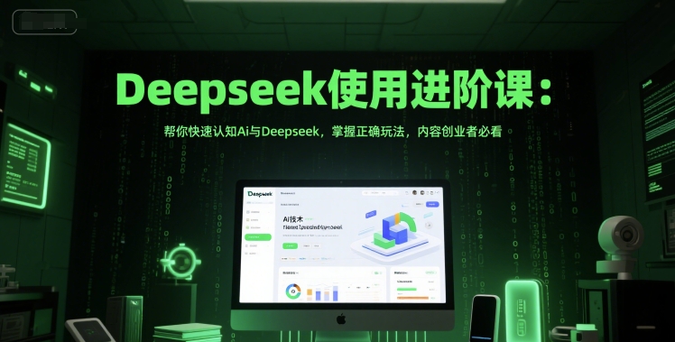 Deepseek使用进阶课：帮你快速认知Ai与Deepseek，掌握正确玩法，内容创业者必看-网创先锋