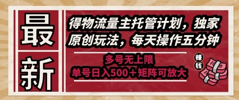 最新得物流量主托管计划，独家原创玩法，每天操作五分钟，多号无上限，单号日入5张+矩阵可放大【揭秘】-网创先锋