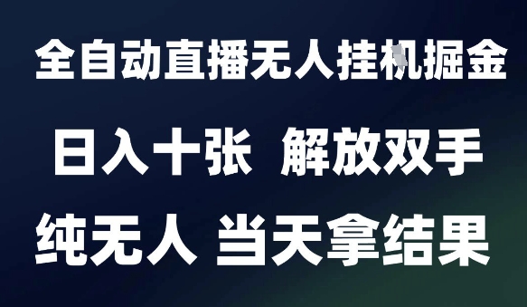 2025最新全自动直播无人挂G掘金，日入十张，解放双手纯无人，当天拿结果【揭秘】-网创先锋