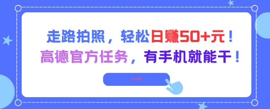 走路拍照，轻松日入50+!高德官方任务，有手机就能干-网创先锋