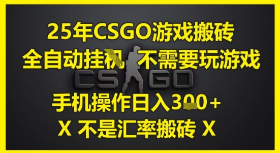 25年CSGO游戏搬砖，全自动运行，不需要玩游戏，手机操作日入3张(不是汇率搬砖)【揭秘】-网创先锋