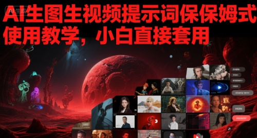 AI生图生视频提示词保姆式使用教学，小白直接套用-网创先锋
