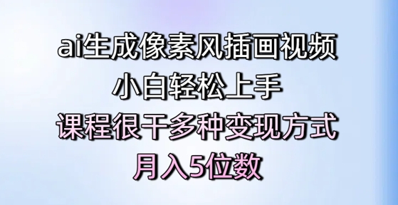 ai生成像素风插画视频，小白轻松上手，课程很干多种变现方式，月入5位数-网创先锋